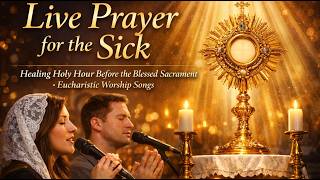 Live Prayer for the Sick | Healing Holy Hour Before the Blessed Sacrament – Eucharistic Worship Song