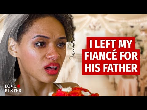 I LEFT MY FIANCÉ FOR HIS FATHER | @LoveBuster_
