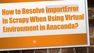 How to Resolve ImportError in Scrapy When Using Virtual Environment in Anaconda