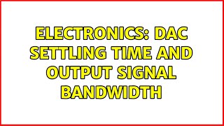 Electronics: DAC settling time and output signal bandwidth (2 Solutions!!)