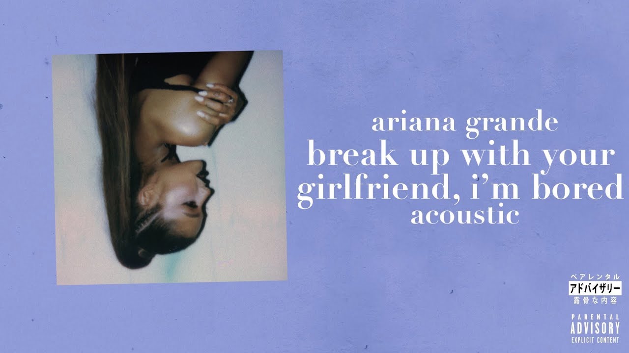 Ariana Grande Break Up With Your Girlfriend Im Bored Acoustic