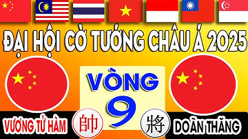 VÒNG 9 - DOÃN THĂNG VS VƯƠNG TỬ HÀM - Đại chiến TRUNG QUỐC | Đại Hội Cờ Tướng Châu Á 2025