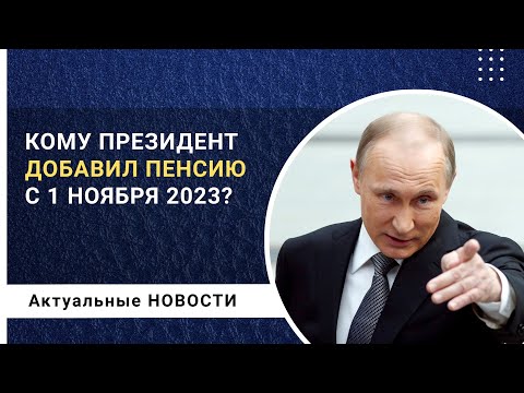 Кому Президент В.В. Путин добавил пенсию с 1 ноября 2023 года?