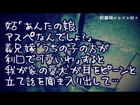 【修羅場】姑「あんたの娘アスペなんでしょ？」義兄嫁「うちの子の方が利口で可愛いわ」発達障害の娘が一緒にいるにも関わらず悪口を言う二人→すると我が家の愛犬が耳をﾋﾟｰﾝと立て話を聞き入り出して…