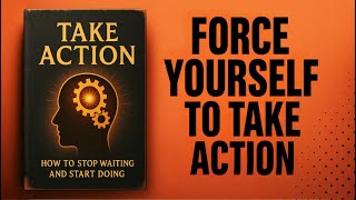 How To Force Yourself To TAKE ACTION | Audiobook