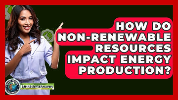 How Do Non-Renewable Resources Impact Energy Production? - Earth Science Answers