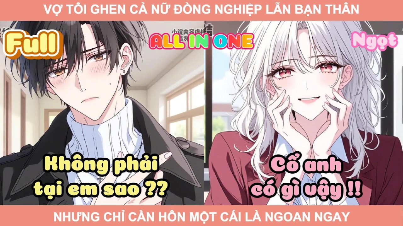 ALL IN ONE | VỢ TÔI GHEN CẢ NỮ ĐỒNG NGHIỆP LẪN BẠN THÂN NHƯNG CHỈ CẦN HÔN MỘT CÁI LÀ NGOAN NGAY