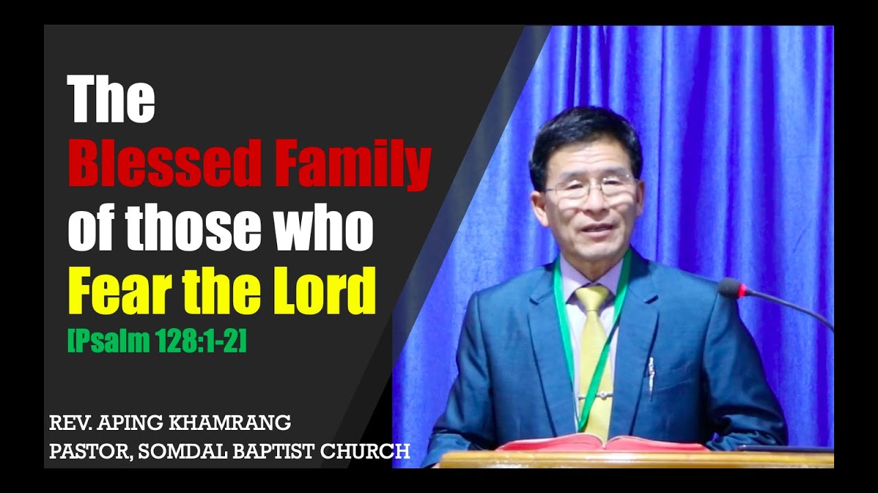 REV. APING KHAMRANG: The Blessed Family of those who Fear the Lord [Psalm 128] PART I