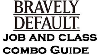 Bravely Default - Job and Class Combo Guide [READ DESCRIPTION] ~ The MetaGame