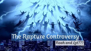 The Rapture Controversy - Noah or Lot???