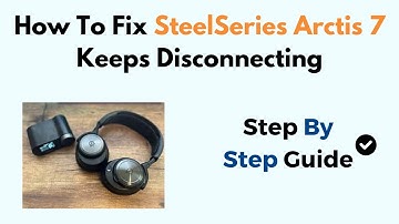 How To Fix SteelSeries Arctis 7 Keeps Disconnecting