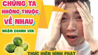 CHÚNG TA KHÔNG THUỘC VỀ NHAU (Ngậm Chanh Cover) - Hình Phạt Thử Thách