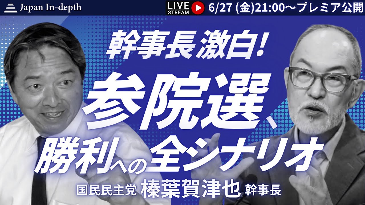 【Japan In-depthチャンネル】「幹事長激白！参院選、勝利への全シナリオ」ゲスト：国民民主党榛葉賀津也幹事長