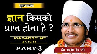 ज्ञान किसको प्राप्त होता है ? Motivational Video by Asang Dev Ji at Isagardh MP Part-3, 27/10/18