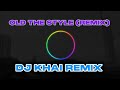 OLD THE STYLE Remix DJ KHAI Remix OLD THE STYLE Remix DJ KHAI Remix