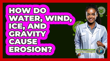 How Do Water, Wind, Ice, And Gravity Cause Erosion? - Earth Science Answers