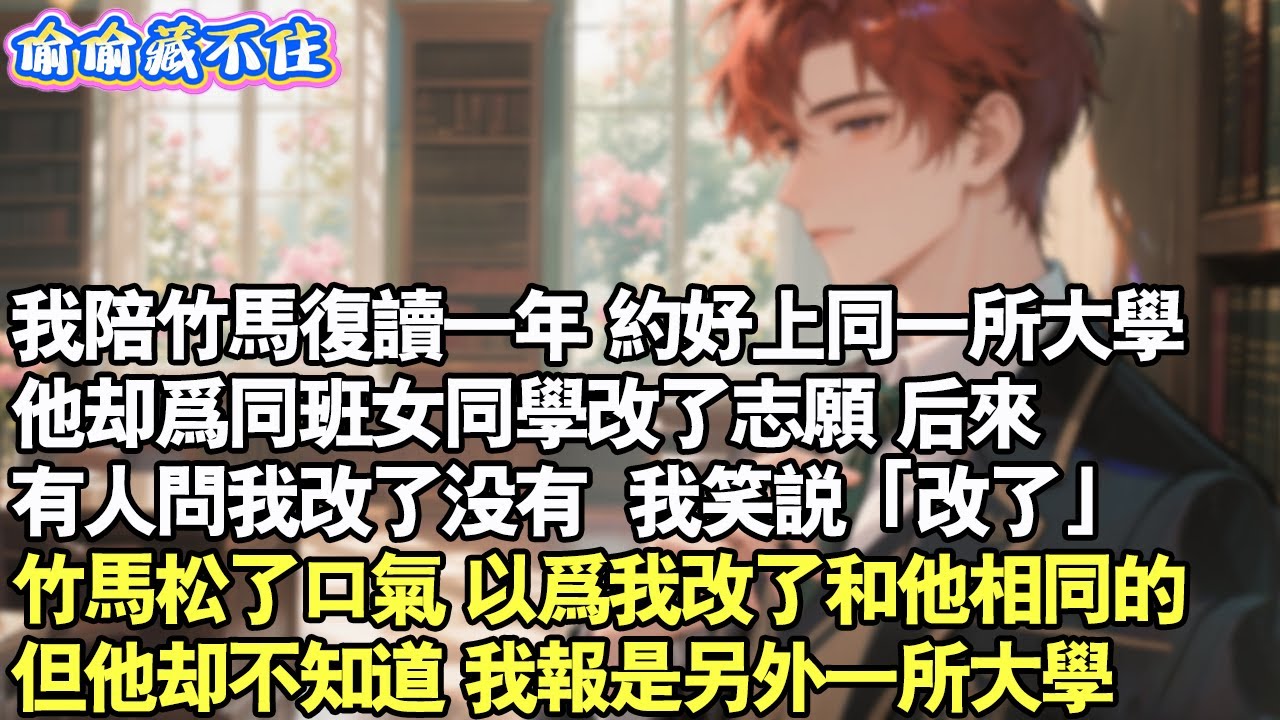 我陪竹馬復讀一年，約好上同一所大學。他卻為同班女同學改了志願。後來，有人問我改了沒有，「改了」我笑說。竹馬鬆了口氣，以為我改了跟他相同的。但他卻不知道，我報是另一所大學。