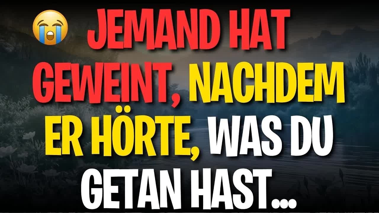 JEMAND HAT GEWEINT, NACHDEM ER HÖRTE, WAS DU GETAN HAST