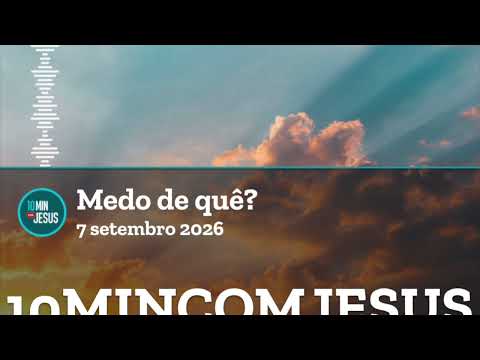 10 Minutos com Jesus. Medo de quê? (07-09-26)