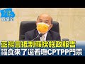 藍揚言抵制蘇揆施政報告 "福食"來了還看嘸CPTPP門票? 少康戰情室 20220210