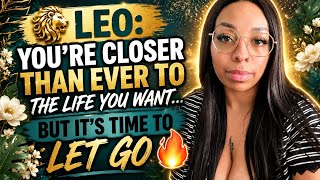 🦁 LEO: You’re Closer Than Ever to the Life You Want… But It’s Time to Let Go 🔥