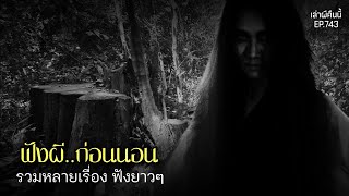 Ep.743 ฟังผีก่อนนอน รวม4เรื่องเล่าหลอนๆ | เล่าผีคืนนี้