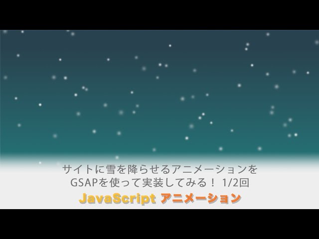 「サイトに雪を降らせるアニメーションをGSAPを使って実装してみましょう！ 全２回（第１回目）」の動画サムネイル画像