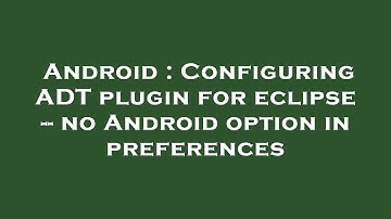 Android : Configuring ADT plugin for eclipse -- no Android option in preferences