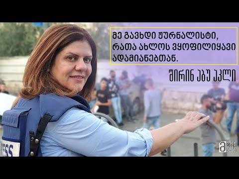 \"მე გავხდი ჟურნალისტი, რათა ახლოს ვყოფილიყავი ადამიანებთან\" - შირინ აბუ აკლი