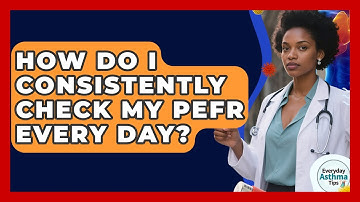 How Do I Consistently Check My PEFR Every Day? - Everyday Asthma Tips
