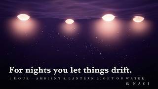 For Nights You Let Things Drift | 1 Hour of Ambient & Lantern Light on Water