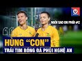 NGÔI SAO ON PHỦI #2 | Hùng Con - Trái tim bóng đá phủi Nghệ An