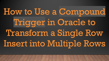 How to Use a Compound Trigger in Oracle to Transform a Single Row Insert into Multiple Rows