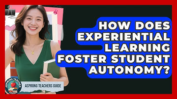 How Does Experiential Learning Foster Student Autonomy? - Aspiring Teacher Guide