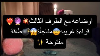 اوضاعه مع الطرف الثالث💥🔮❤️‍🔥قراءة غريبه😨مفاجأة😱 💣طاقة مفتوحة ✨