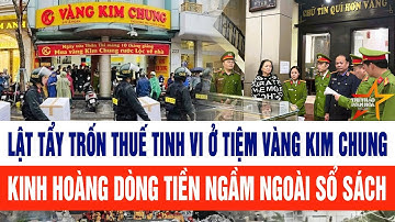 Lật tẩy trốn thuế tinh vi ở tiệm vàng Kim Chung kinh hoàng dòng tiền ngầm ngoài sổ sách