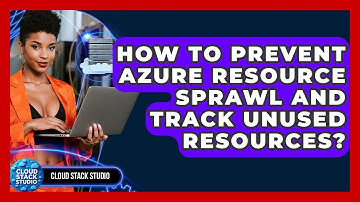 How To Prevent Azure Resource Sprawl And Track Unused Resources? - Cloud Stack Studio