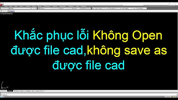 Fix error Cannot Open,Save as AutoCAD file-Khắc phục lỗi không Open, không Save as được file AutoCAD