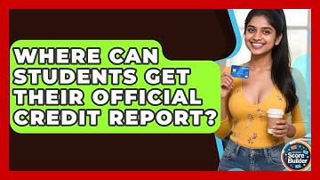 Where Can Students Get Their Official Credit Report? - Student Score Builder
