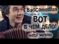 BadComedian -  Вот в чём дело! (metal version)