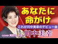 【昭和演歌】あなたに命がけ/川中美幸/cover周防きよき/デビュー曲