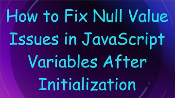 How to Fix Null Value Issues in JavaScript Variables After Initialization
