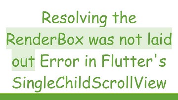 Resolving the RenderBox was not laid out Error in Flutter