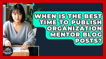 When Is the Best Time to Publish Organization Mentor Blog Posts? - Your Organization Mentor