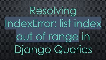 Resolving IndexError: list index out of range in Django Queries