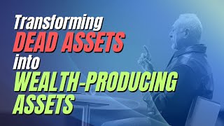 Transforming Dead Assets into Wealth-Producing Assets
