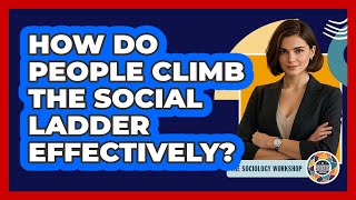 How Do People Climb The Social Ladder Effectively? - The Sociology Workshop