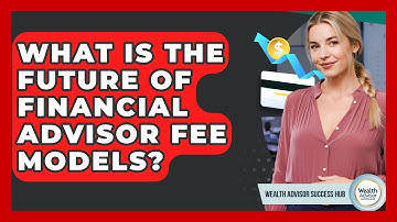 What Is The Future Of Financial Advisor Fee Models? - Wealth Advisor Success Hub