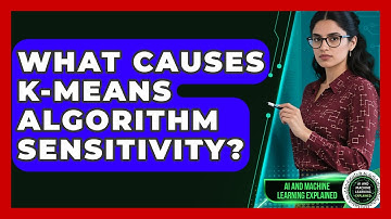 What Causes K-Means Algorithm Sensitivity? - AI and Machine Learning Explained