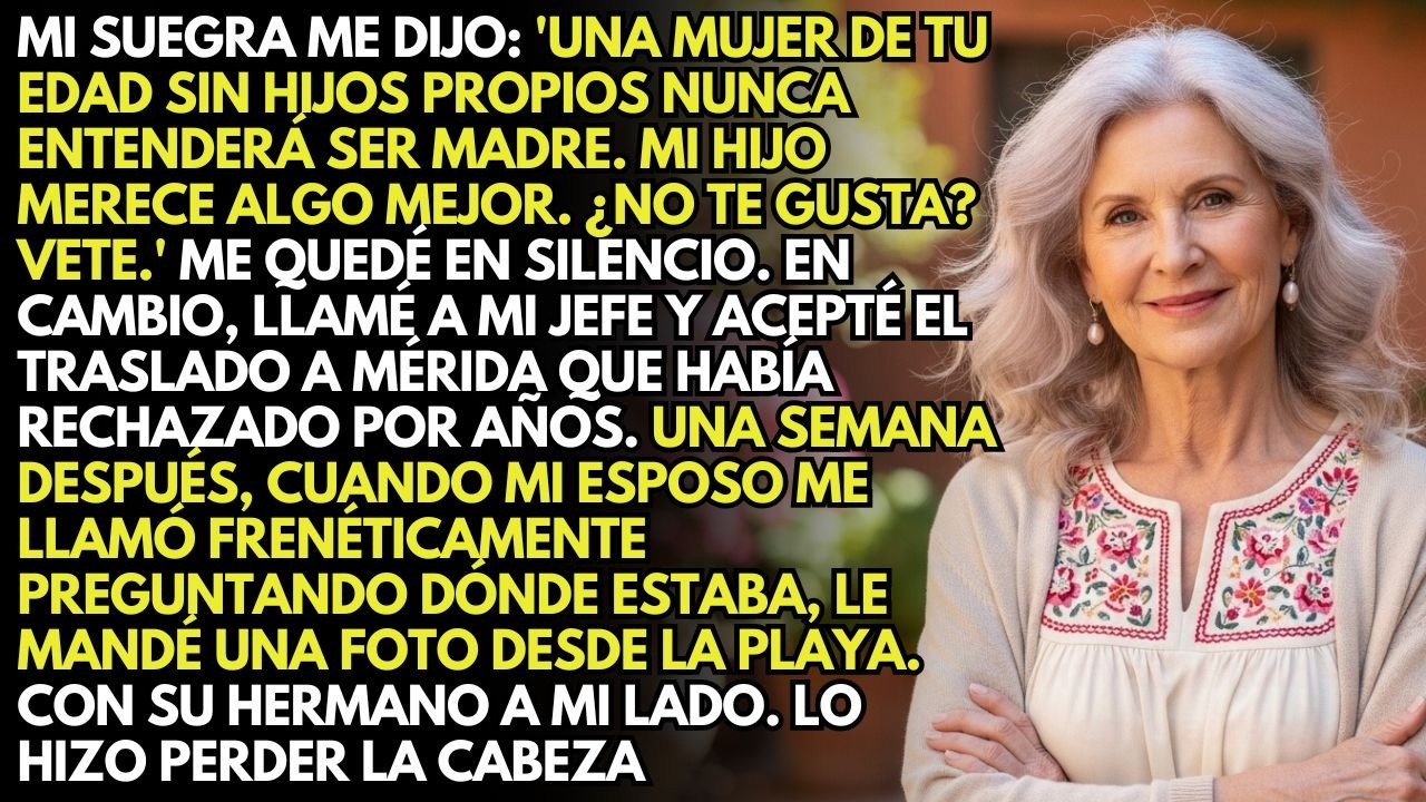Mi Suegra Dijo 'Una Mujer De Tu Edad Sin Hijos Nunca Será Verdadera Madre' Así Que Me Fui A Mérida..